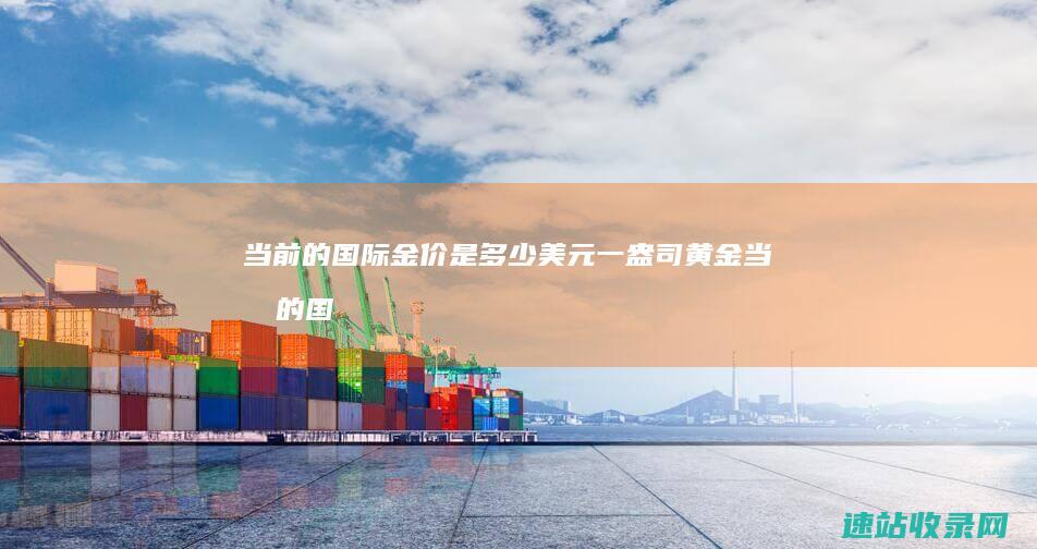 当前的国际金价是多少美元一盎司黄金当前的国