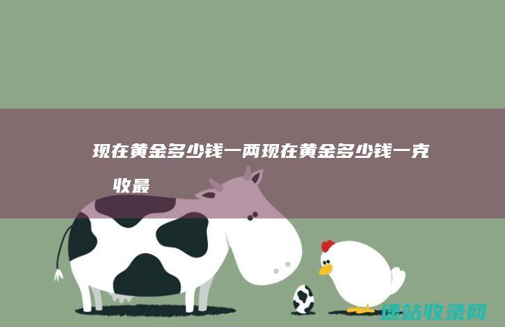 现在黄金多少钱一两现在黄金多少钱一克回收最