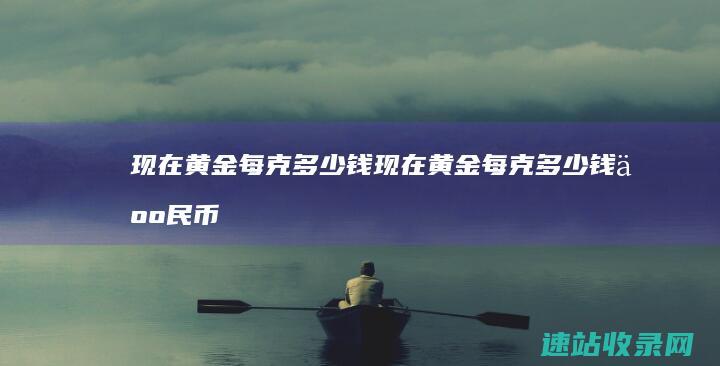 现在黄金每克多少钱现在黄金每克多少钱人民币