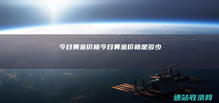 今日黄金价格今日黄金价格是多少
