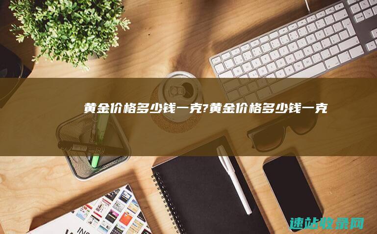 黄金价格多少钱一克?黄金价格多少钱一克