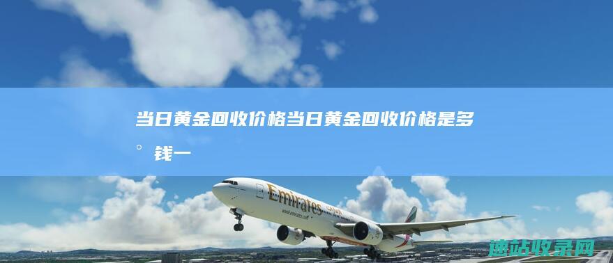 当日黄金回收价格当日黄金回收价格是多少钱一