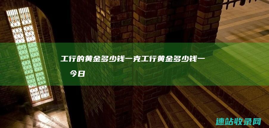 工行的黄金多少钱一克工行黄金多少钱一克今日