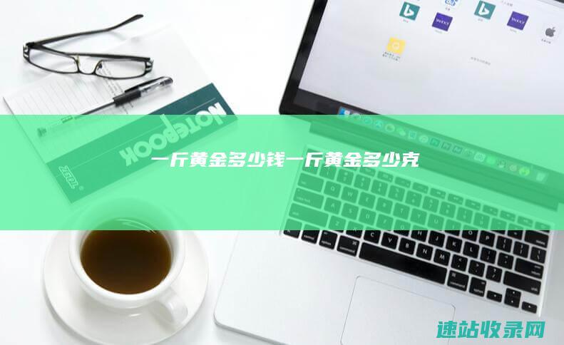 一斤黄金多少钱一斤黄金多少克