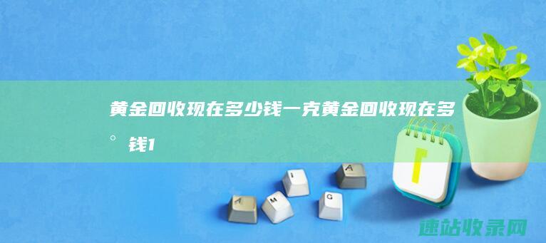 黄金回收现在多少钱一克黄金回收现在多少钱1
