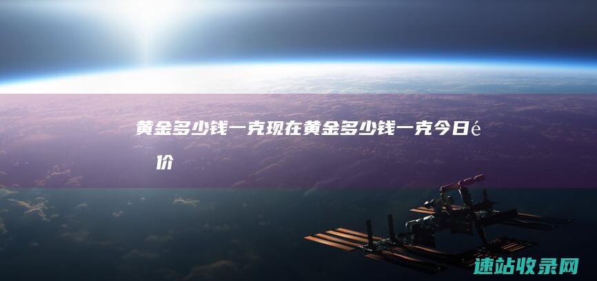 黄金多少钱一克现在黄金多少钱一克今日金价