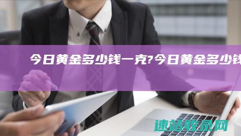 今日黄金多少钱一克?今日黄金多少钱一克