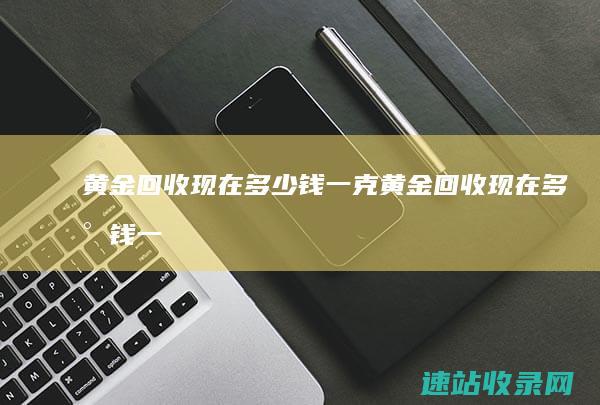 黄金回收现在多少钱一克黄金回收现在多少钱一