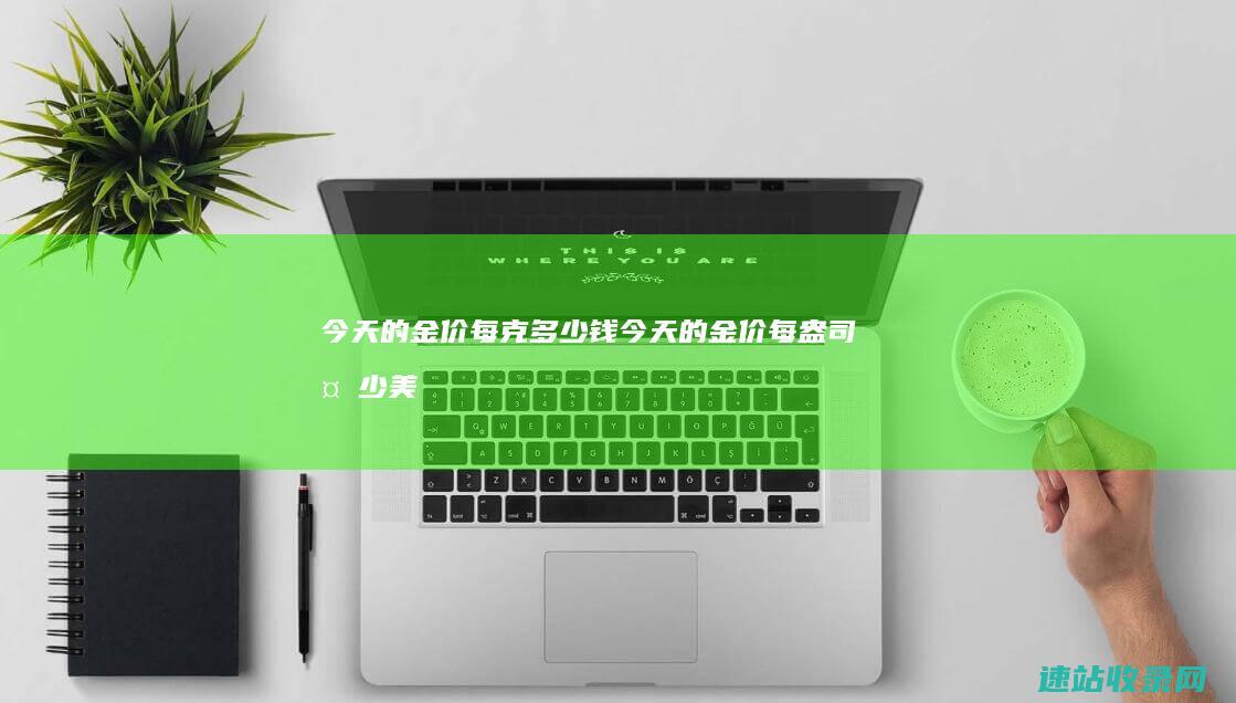 今天的金价每克多少钱 (今天的金价每盎司多少美元)