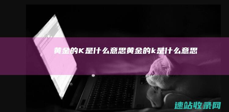 黄金的K是什么意思黄金的k是什么意思