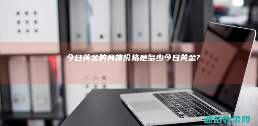 今日黄金的具体价格是多少今日黄金?