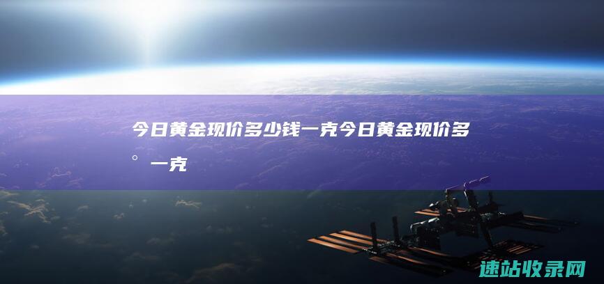 今日黄金现价多少钱一克今日黄金现价多少一克