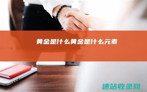 黄金是什么 (黄金是什么元素)