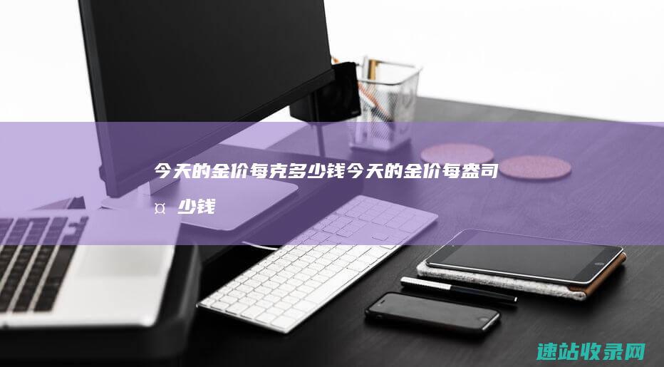 今天的金价每克多少钱今天的金价每盎司多少钱
