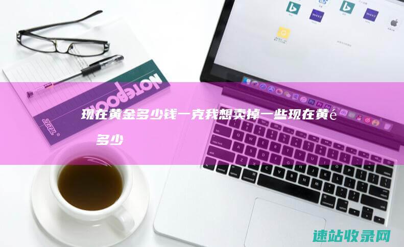 现在黄金多少钱一克我想卖掉一些 (现在黄金多少钱一克回收最新价格)
