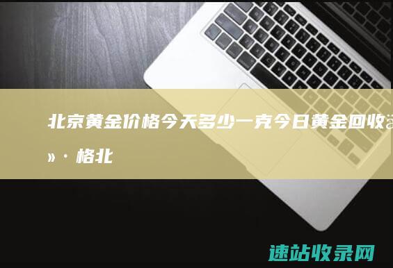 北京黄金价格今天多少一克今日黄金回收价格北