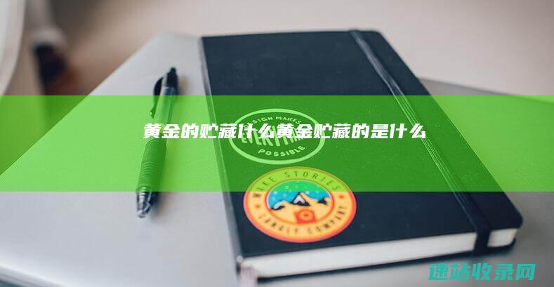 黄金的贮藏什么黄金贮藏的是什么