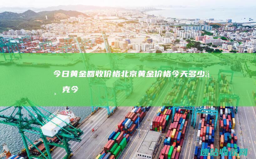 今日黄金回收价格北京黄金价格今天多少一克今