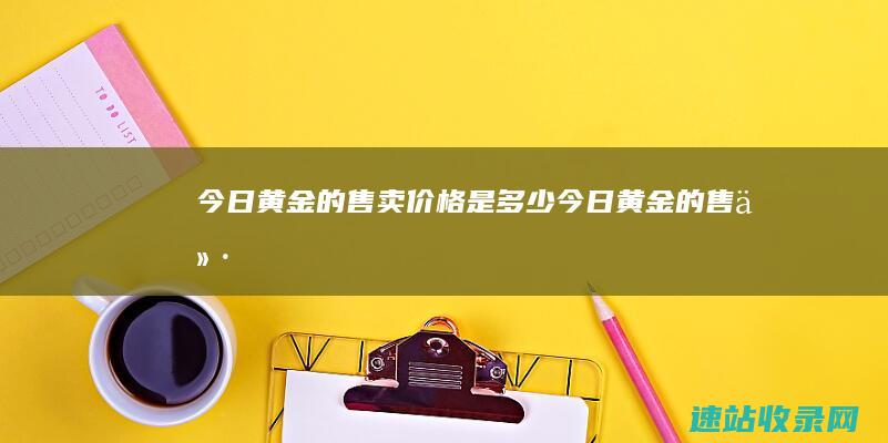今日黄金的售卖价格是多少 (今日黄金的售价)