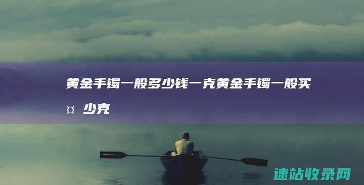 黄金手镯一般多少钱一克 (黄金手镯一般买多少克合适)