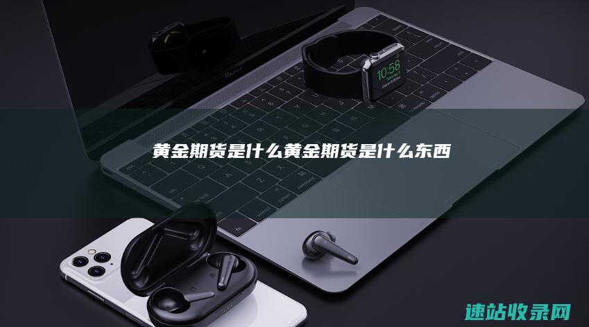 黄金期货是什么 (黄金期货是什么东西)