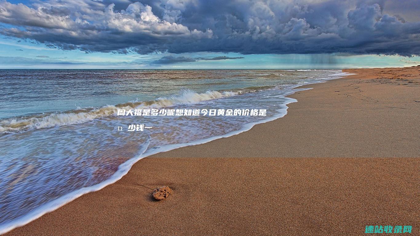 周大福是多少呢 想知道今日黄金的价格是多少钱一克 (周大福是多少年开的)