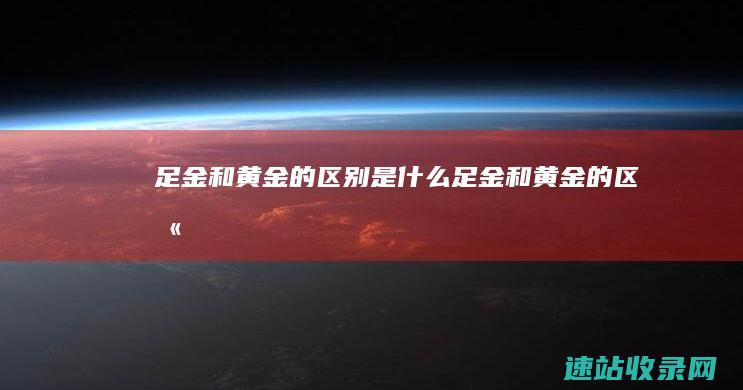 足金和黄金的区别是什么 (足金和黄金的区别)
