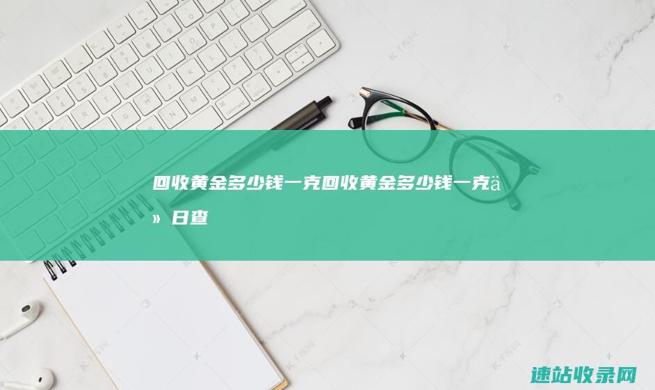 回收黄金多少钱一克 (回收黄金多少钱一克今日查询)