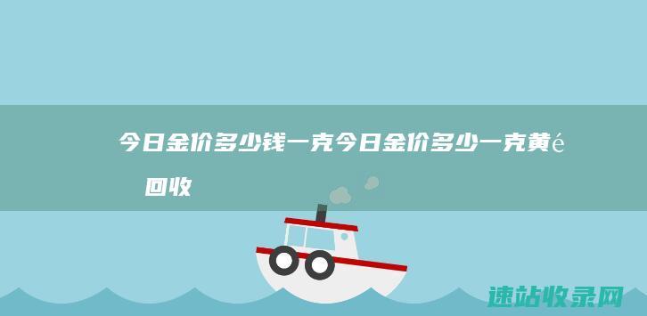 今日金价多少钱一克 (今日金价多少一克黄金回收价格)