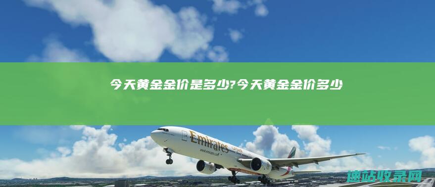 今天黄金金价是多少? (今天黄金金价多少)