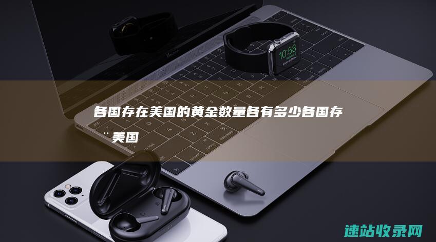 各国存在美国的黄金数量各有多少 (各国存在美国黄金排名)