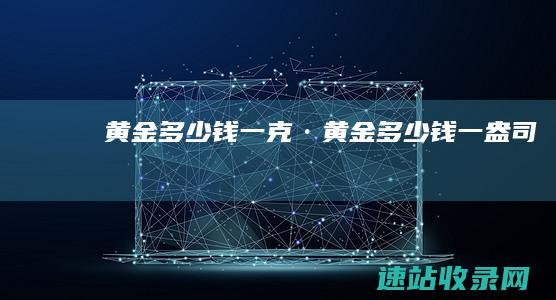 黄金多少钱一克· (黄金多少钱一盎司)