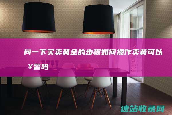 问一下买卖黄金的步骤如何操作 (卖黄可以报警吗)