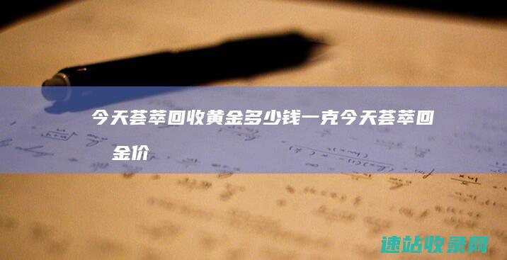 今天荟萃回收黄金多少钱一克今天荟萃回收金价