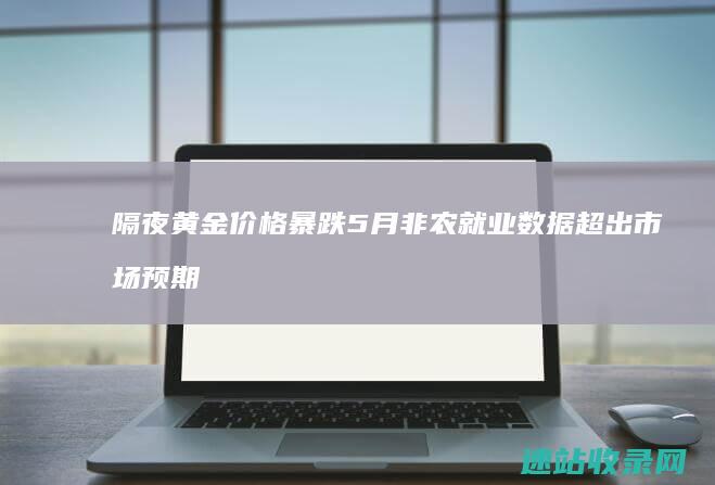 隔夜黄金价格暴跌5月非农就业数据超出市场预期