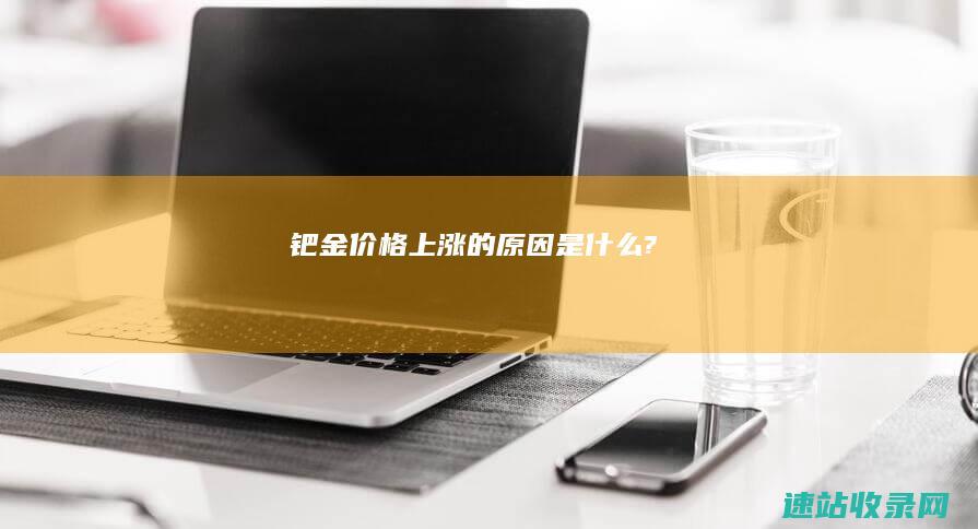 钯金价格上涨的原因是什么?