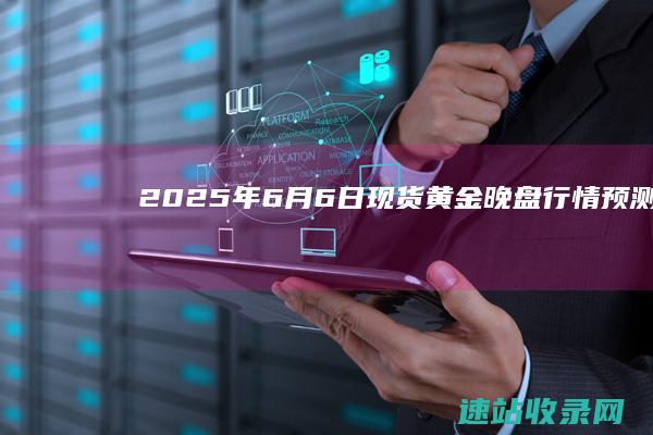 2025年6月6日现货黄金晚盘行情预测