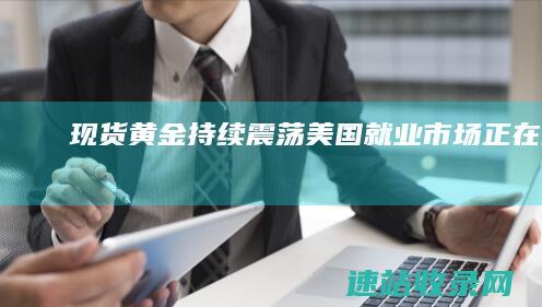 现货黄金持续震荡美国就业市场正在降温