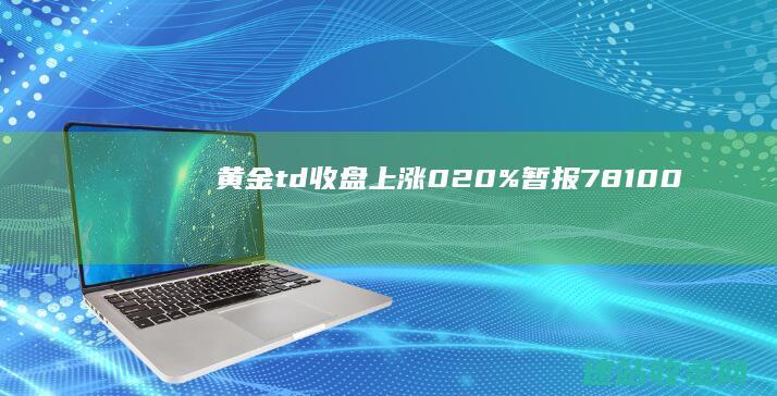 黄金t+d收盘上涨0.20%暂报781.00元/克