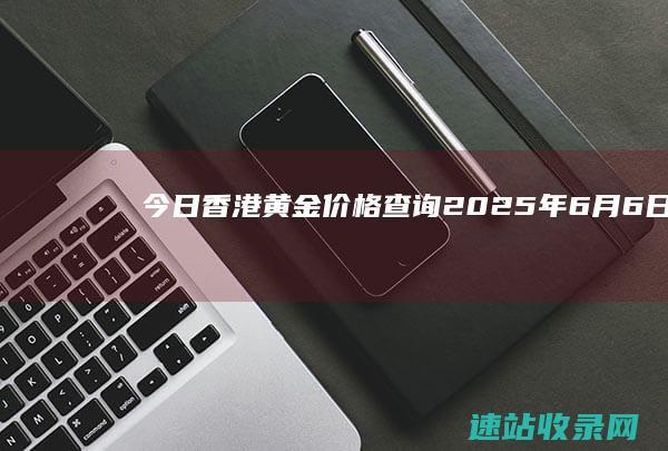 今日香港黄金价格查询（2025年6月6日）