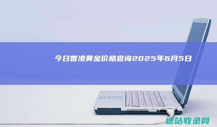 今日香港黄金价格查询2025年6月5日