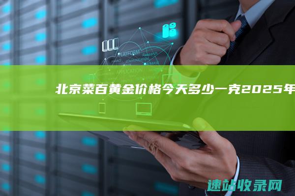 北京菜百黄金价格今天多少一克（2025年06月07日）-菜百