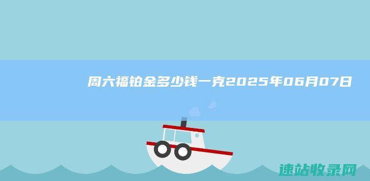 周六福铂金多少钱一克（2025年06月07日）参考价格-周六福