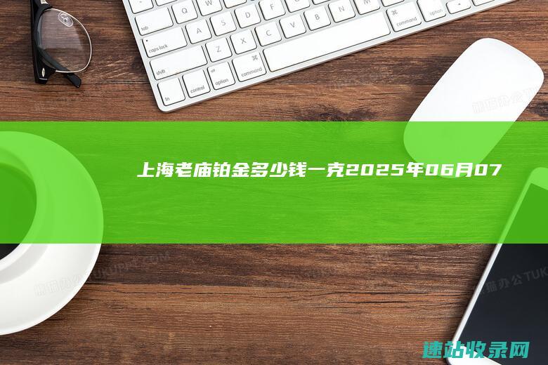 上海老庙铂金多少钱一克（2025年06月07日）参考价格-老庙