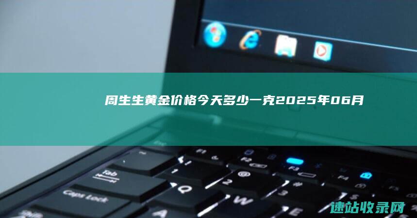 周生生黄金价格今天多少一克（2025年06月07日）-周生生
