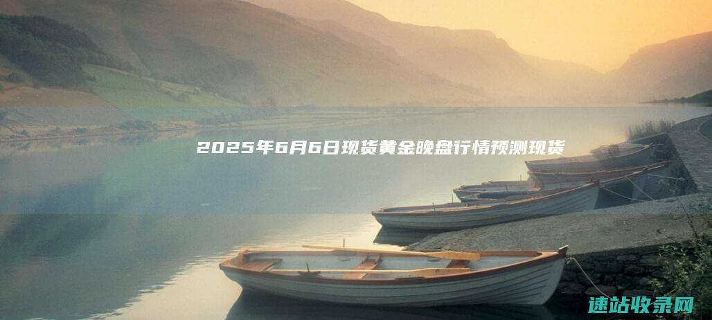 2025年6月6日现货黄金晚盘行情预测-现货黄金资讯
