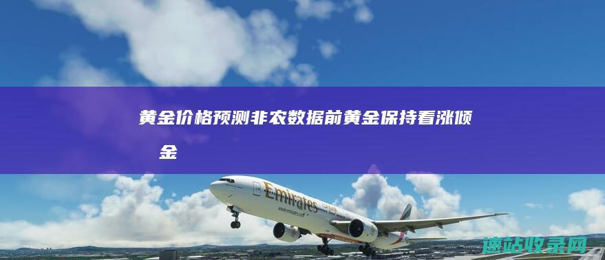 黄金价格预测：非农数据前黄金保持看涨倾向-金市时讯