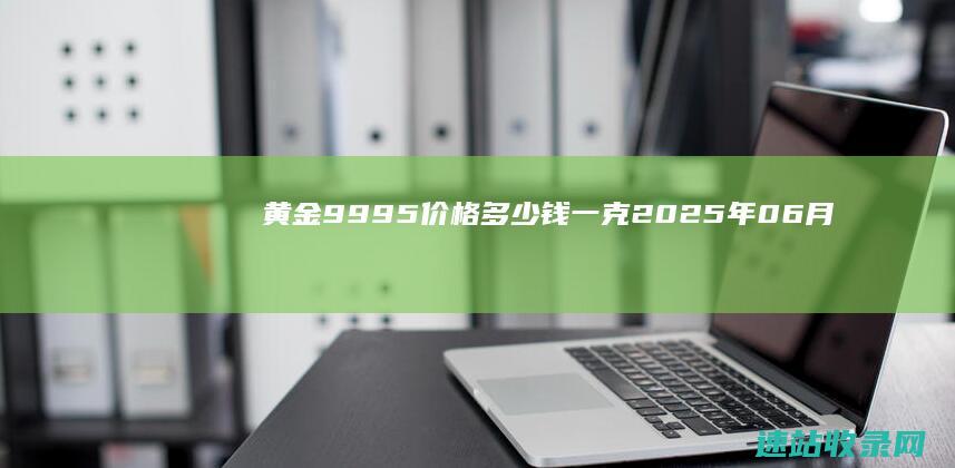 黄金9995价格多少钱一克（2025年06月06日）-足金