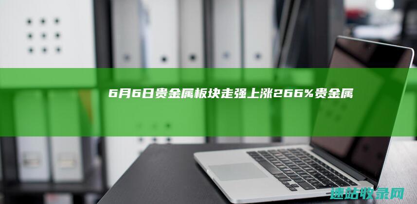 6月6日贵金属板块走强上涨266%贵金属