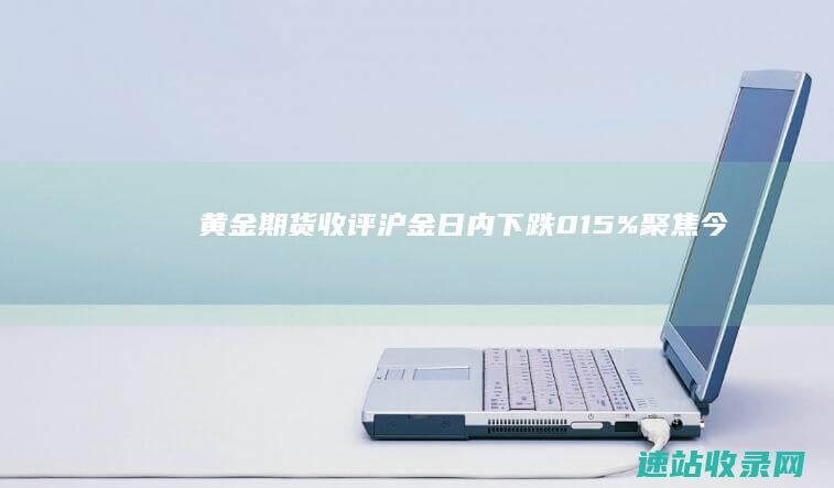 【黄金期货收评】沪金日内下跌0.15%聚焦今晚非农指引-黄金期货